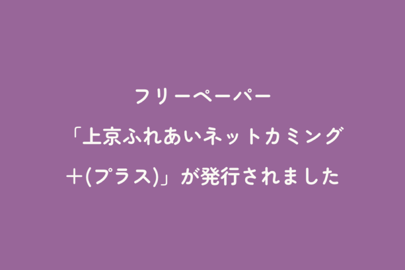 フリーペーパー「上京ふれあいネットカミング＋(プラス)」が発行されました