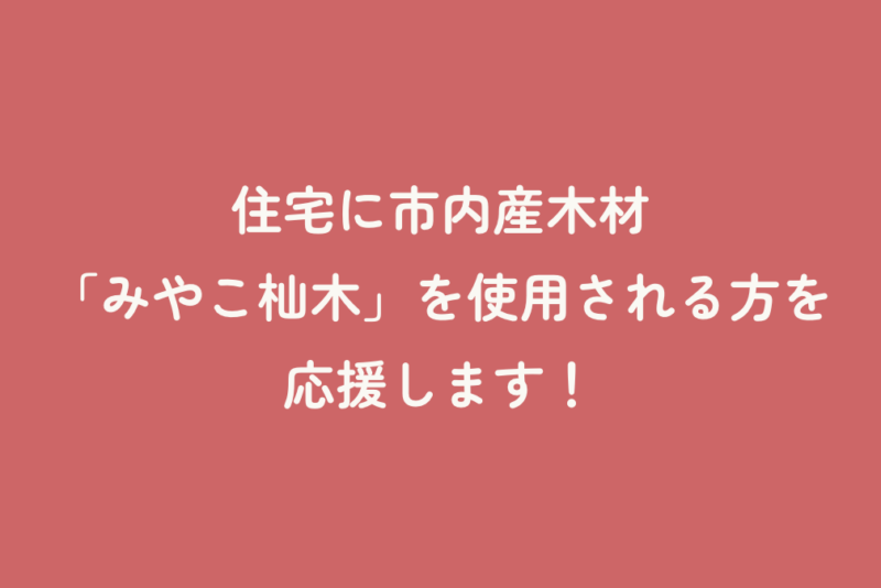 住宅に市内産木材「みやこ杣木」を使用される方を応援します！