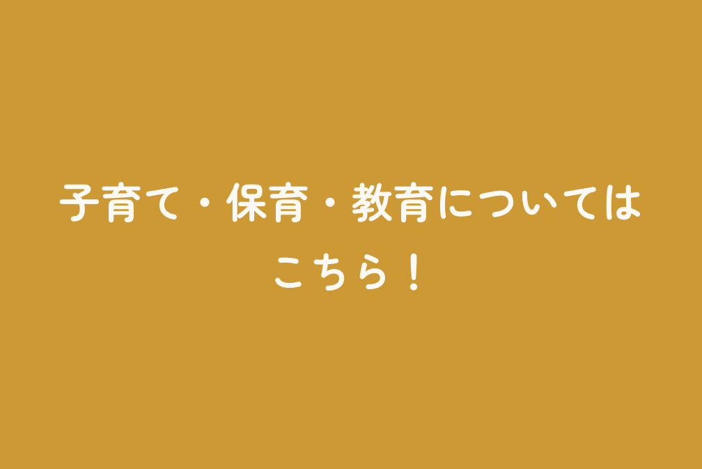 子育て・保育・教育についてはこちら！