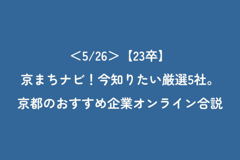 ＜5/26＞【23卒】京まちナビ！今知りたい厳選5社。京都のおすすめ企業オンライン合説