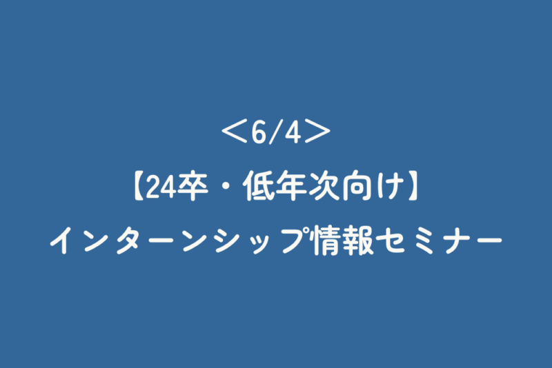 ＜6/4＞【24卒・低年次向け】インターンシップ情報セミナー