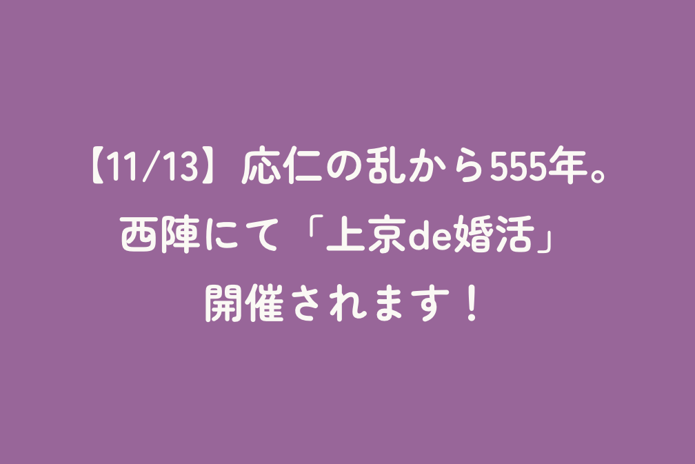 【11/13】応仁の乱から555年。西陣にて「上京de婚活」開催されます！