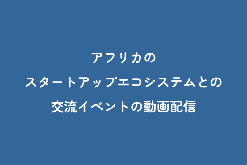 アフリカのスタートアップエコシステムとの交流イベントの動画配信