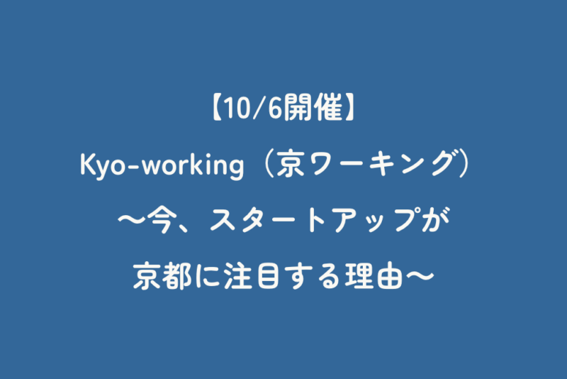 【10/6開催】「Kyo-working（京ワーキング）～今、スタートアップが京都に注目する理由～」