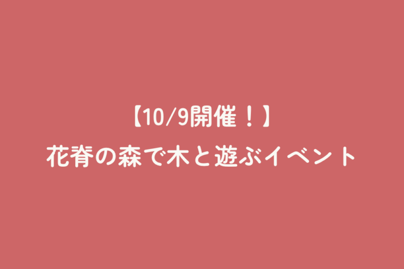 【10/9開催！】花脊の森で木と遊ぶイベント