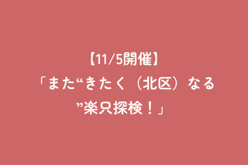 【11/5開催】「また“きたく（北区）なる”楽只探検！」