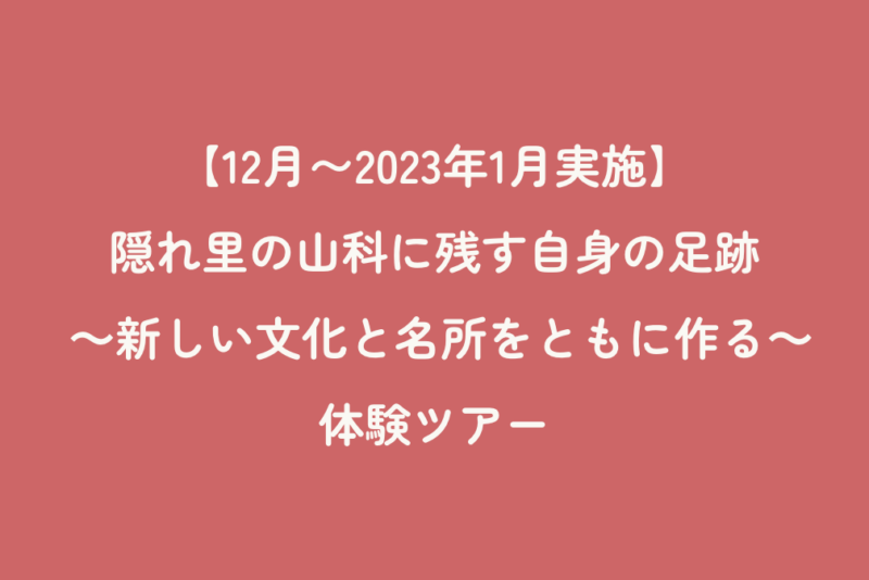 【12月〜2023年1月実施】隠れ里の山科に残す自身の足跡 ～新しい文化と名所をともに作る～ 体験ツアー