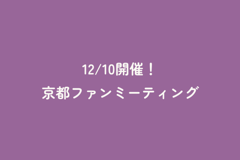 12/10開催！京都ファンミーティング