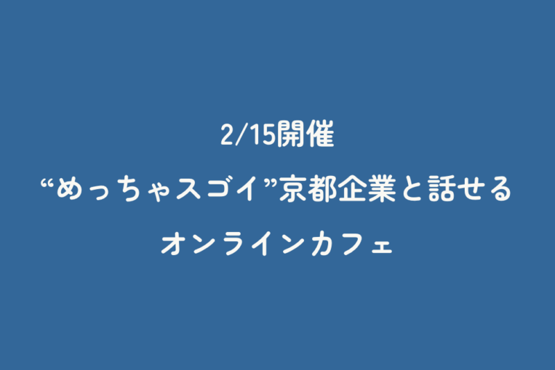 2/15開催「“めっちゃスゴイ”京都企業と話せるオンラインカフェ」