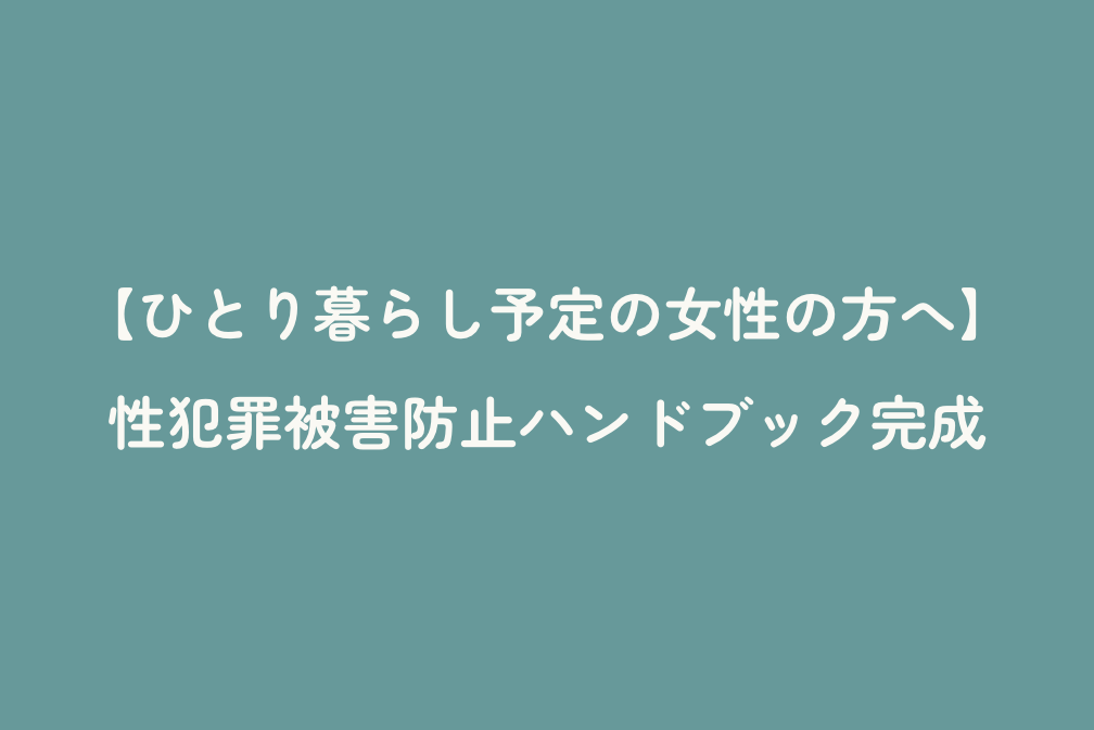 【ひとり暮らし予定の女性の方へ】性犯罪被害防止ハンドブック完成