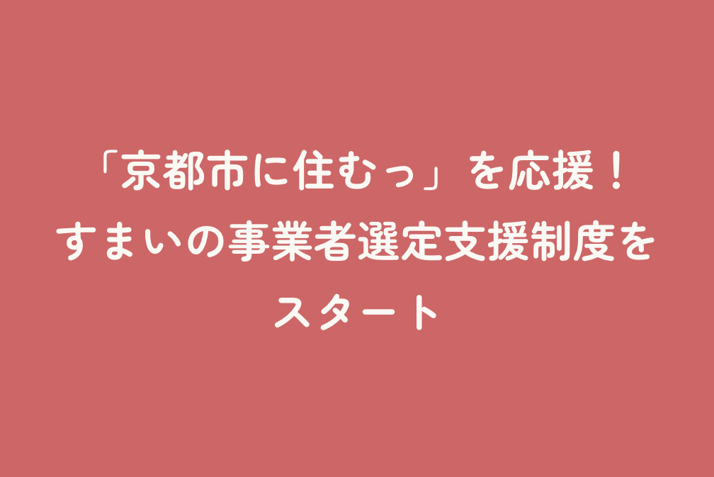 「京都市に住むっ」を応援！すまいの事業者選定支援制度をスタート