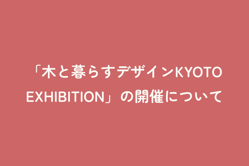「木と暮らすデザインKYOTO EXHIBITION」の開催について