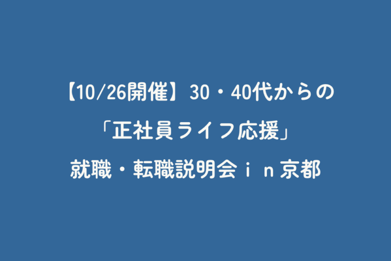 【10/26開催】30・40代からの 「正社員ライフ応援」就職・転職説明会ｉｎ京都