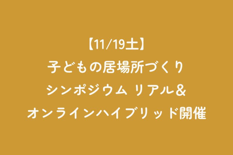 【11/19土】子どもの居場所づくりシンポジウム リアル＆オンラインハイブリッド開催