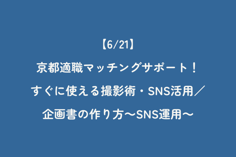 【6/21】京都適職マッチングサポート！すぐに使える撮影術・SNS活用／企画書の作り方～SNS運用～