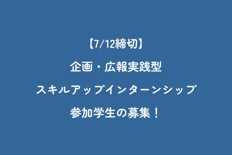 【7/12締切】企画・広報実践型 スキルアップインターンシップ参加学生の募集！