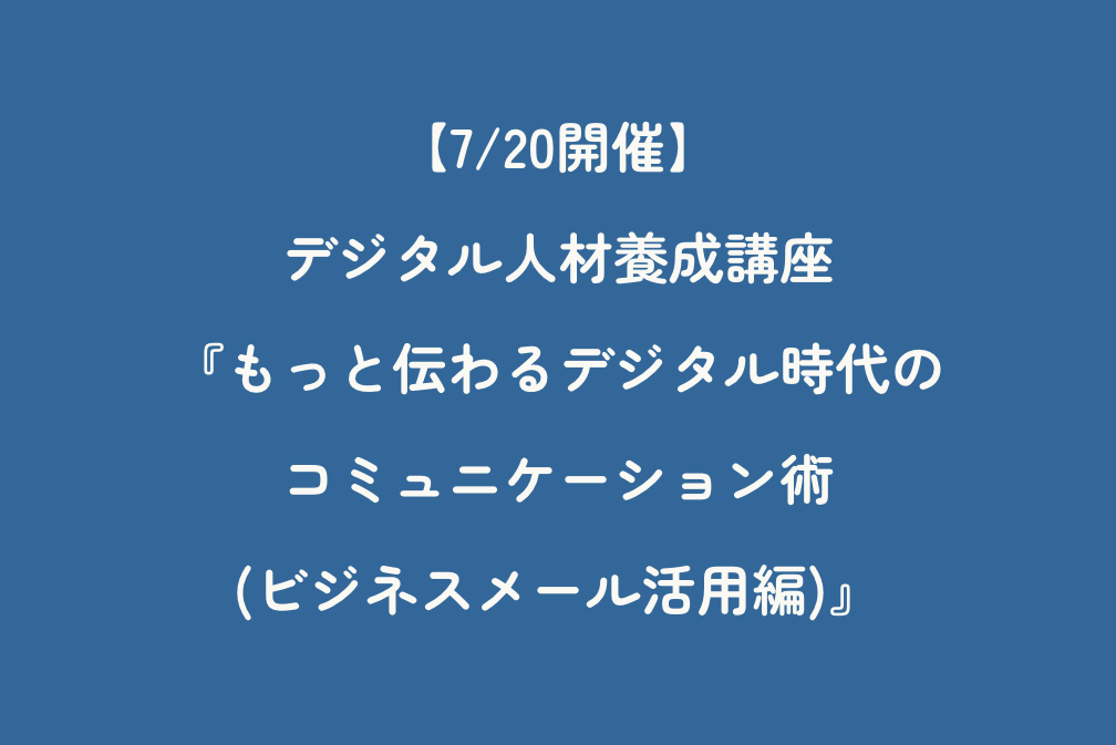 【7/20開催】デジタル人材養成講座『もっと伝わるデジタル時代のコミュニケーション術 (ビジネスメール活用編)』