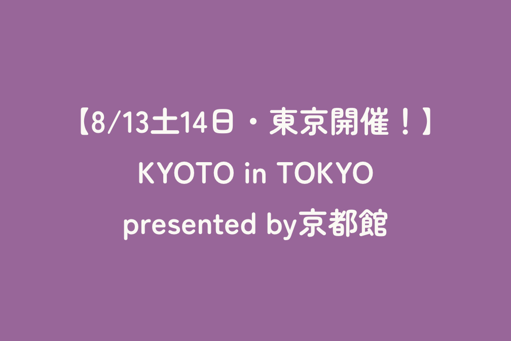 【8/13土14日・東京開催！】KYOTO in TOKYO presented by京都館