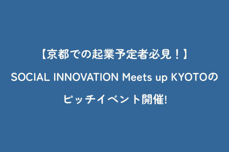 【京都での起業予定者必見！】SOCIAL INNOVATION Meets up KYOTOのピッチイベント開催!