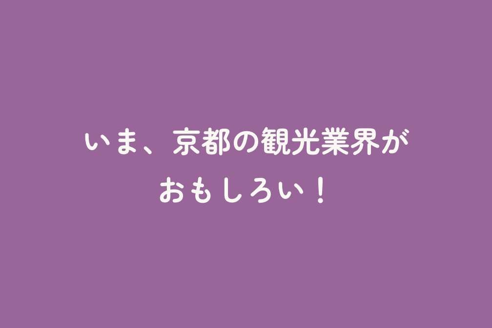 いま、京都の観光業界がおもしろい！