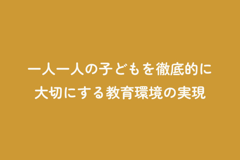 一人一人の子どもを徹底的に大切にする教育環境の実現