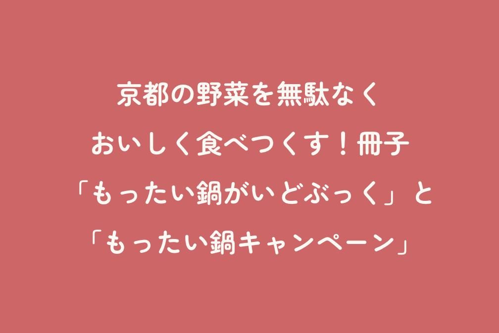 京都の野菜を無駄なくおいしく食べつくす！冊子「もったい鍋がいどぶっく」と「もったい鍋キャンペーン」