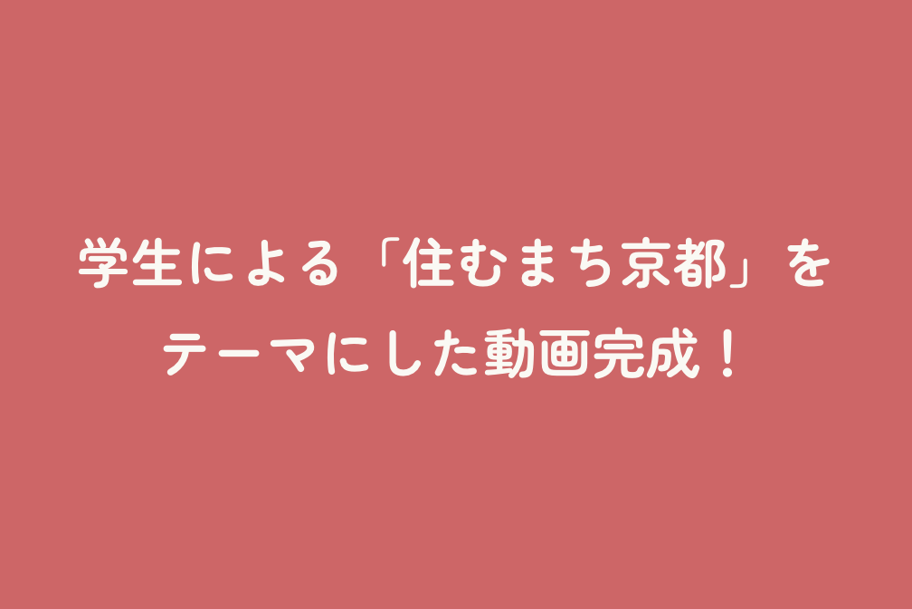 学生による「住むまち京都」をテーマにした動画完成！