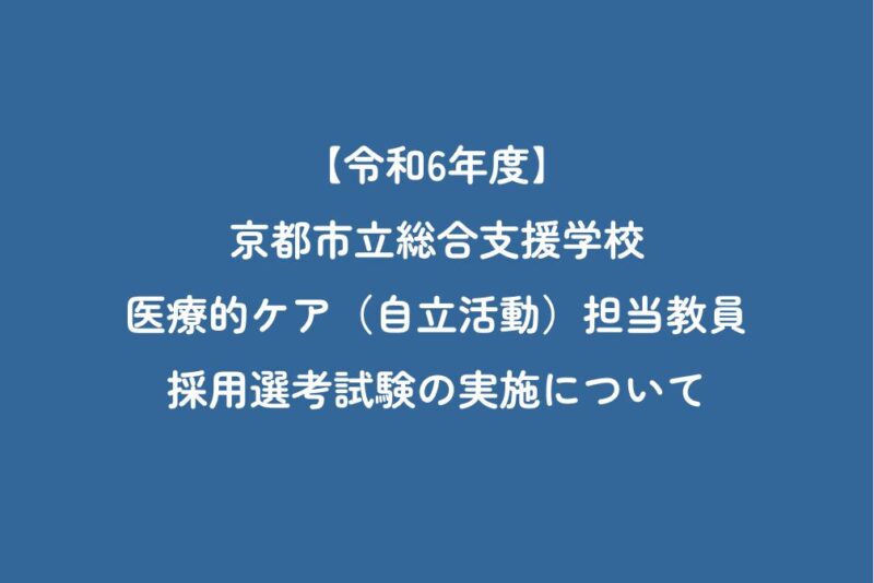 令和6年度京都市立総合支援学校　医療的ケア（自立活動）担当教員採用選考試験の実施について
