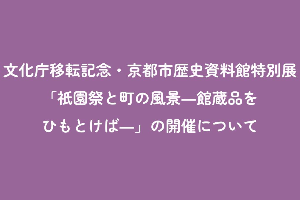 文化庁移転記念・京都市歴史資料館特別展「祇園祭と町の風景―館蔵品をひもとけば―」開催！