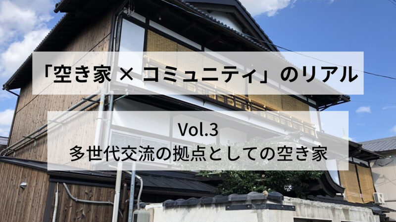 「空き家×コミュニティ」のリアル vol.3：多世代交流の拠点としての空き家
