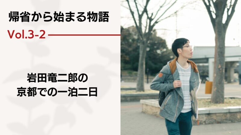 帰省から始まる物語 vol.3-2 － 岩田竜二郎の京都での一泊二日