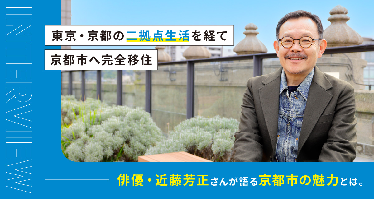 東京・京都の二拠点生活を経て、京都市へ完全移住。俳優・近藤芳正さんが語る京都市の魅力とは。