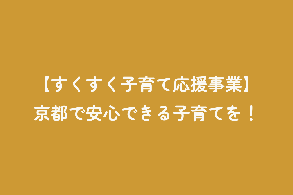 【すくすく子育て応援事業】京都で安心できる子育てを！