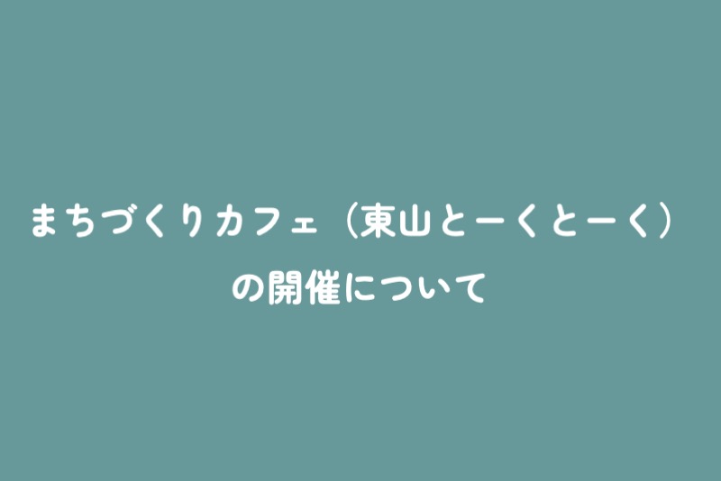 まちづくりカフェ(東山とーくとーく)の開催について