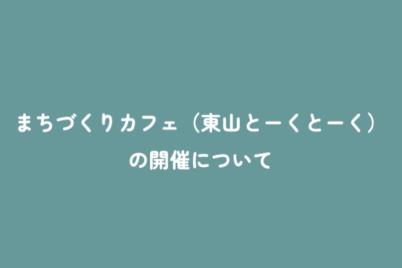 まちづくりカフェ（東山とーくとーく）の開催について